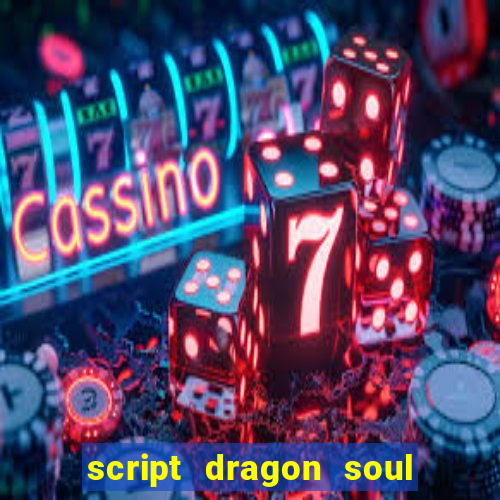 script dragon soul mobile 2024